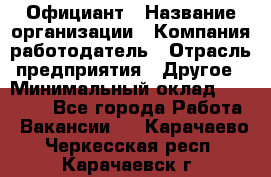 Официант › Название организации ­ Компания-работодатель › Отрасль предприятия ­ Другое › Минимальный оклад ­ 12 000 - Все города Работа » Вакансии   . Карачаево-Черкесская респ.,Карачаевск г.